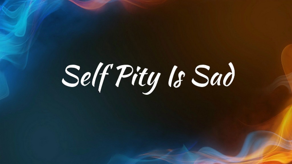 Self Pity Is Sad