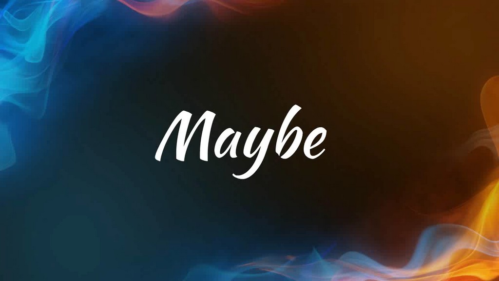 Maybe